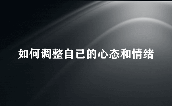 如何调整自己的心态和情绪