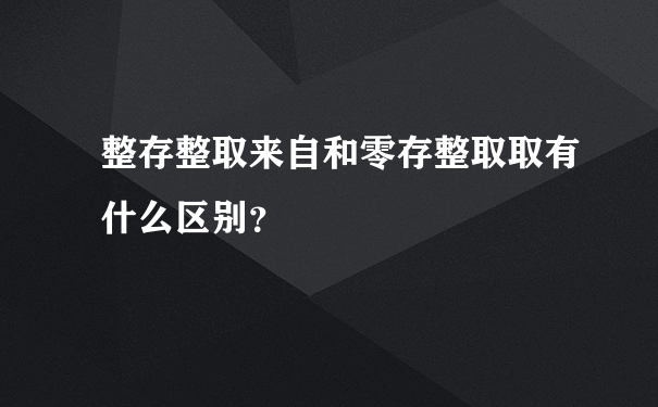 整存整取来自和零存整取取有什么区别？