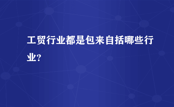 工贸行业都是包来自括哪些行业？