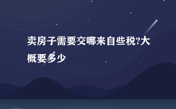 卖房子需要交哪来自些税?大概要多少