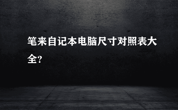 笔来自记本电脑尺寸对照表大全？