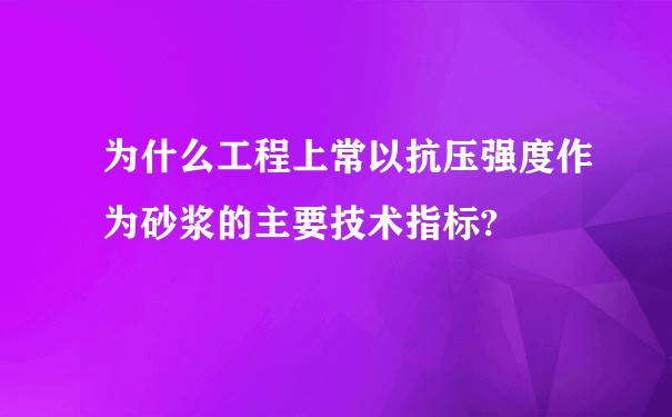 为什么工程上常以抗压强度作为砂浆的主要技术指标?