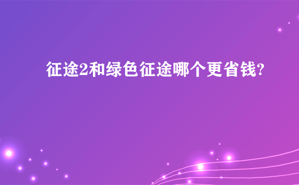 征途2和绿色征途哪个更省钱?