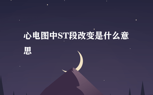 心电图中ST段改变是什么意思