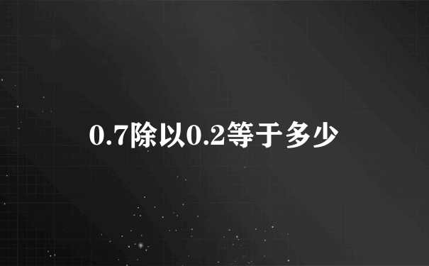 0.7除以0.2等于多少