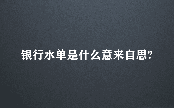 银行水单是什么意来自思?