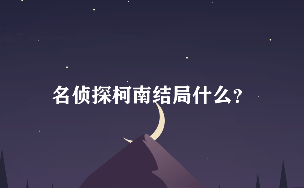 名侦探柯南结局什么？