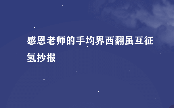 感恩老师的手均界西翻虽互征氢抄报