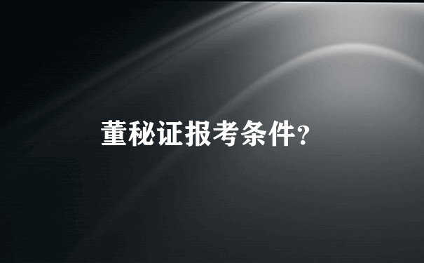 董秘证报考条件？