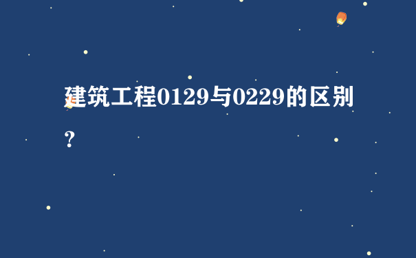 建筑工程0129与0229的区别？