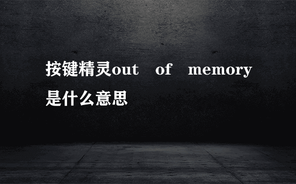 按键精灵out of memory是什么意思