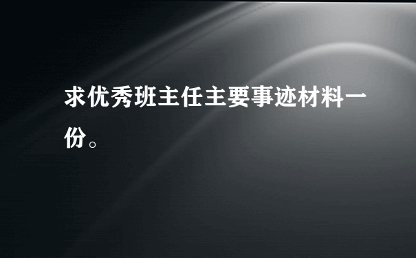 求优秀班主任主要事迹材料一份。