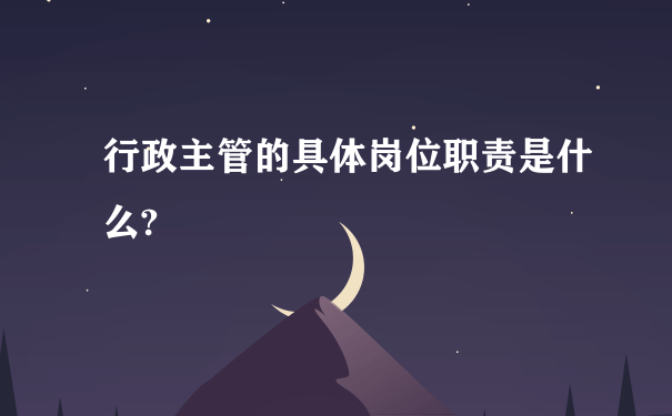 行政主管的具体岗位职责是什么?