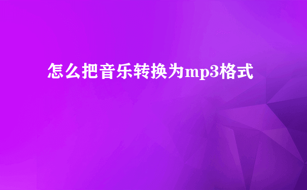 怎么把音乐转换为mp3格式