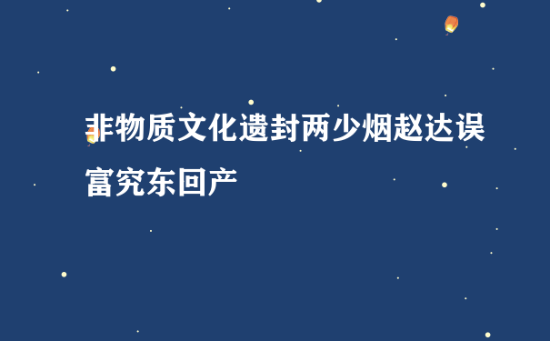 非物质文化遗封两少烟赵达误富究东回产