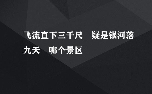 飞流直下三千尺 疑是银河落九天 哪个景区