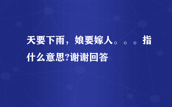 天要下雨，娘要嫁人。。。指什么意思?谢谢回答