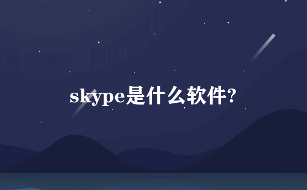 skype是什么软件?