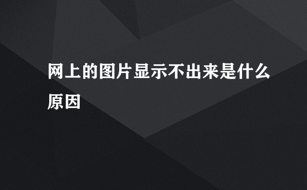 网上的图片显示不出来是什么原因