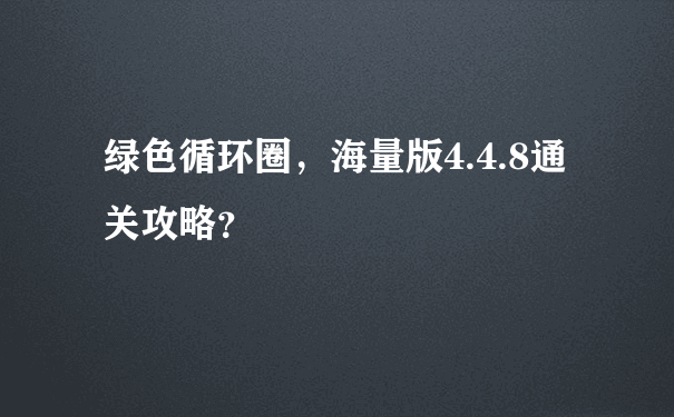 绿色循环圈，海量版4.4.8通关攻略？