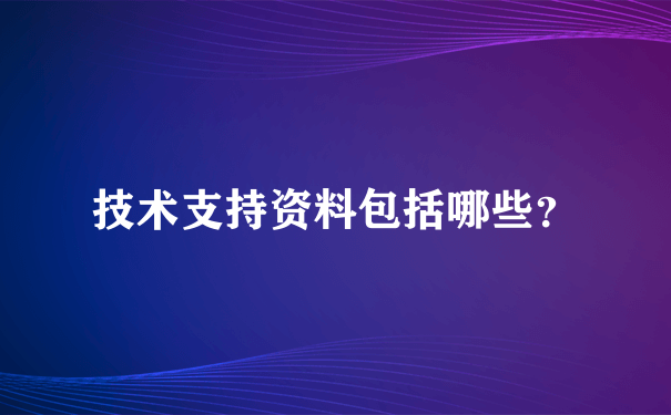 技术支持资料包括哪些？