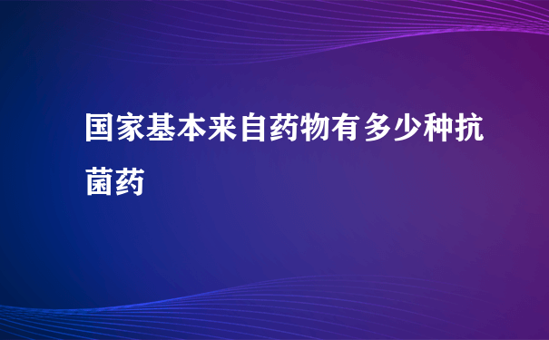 国家基本来自药物有多少种抗菌药