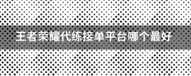 王者荣耀代练接单平台哪个最好