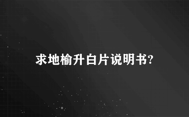 求地榆升白片说明书?