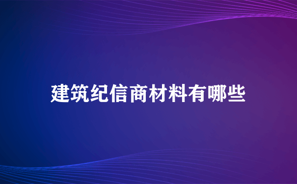 建筑纪信商材料有哪些