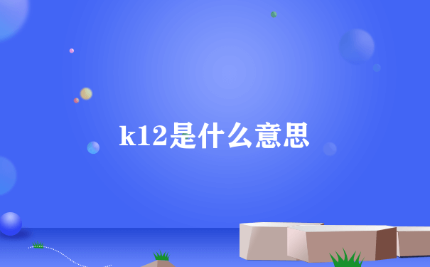 k12是什么意思