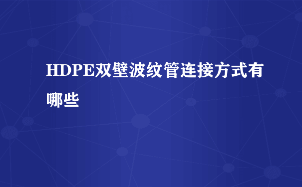 HDPE双壁波纹管连接方式有哪些