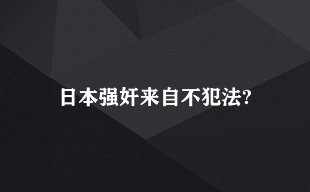 日本强奸来自不犯法?