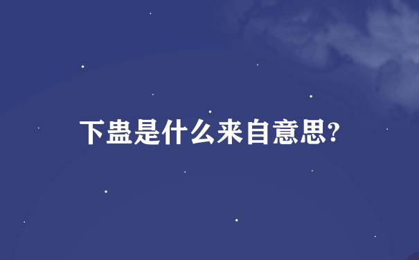 下蛊是什么来自意思?