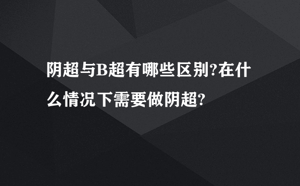 阴超与B超有哪些区别?在什么情况下需要做阴超?