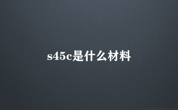 s45c是什么材料