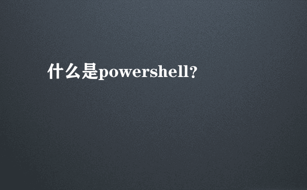 什么是powershell？