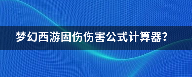 梦幻西游固伤伤害公式计算器？