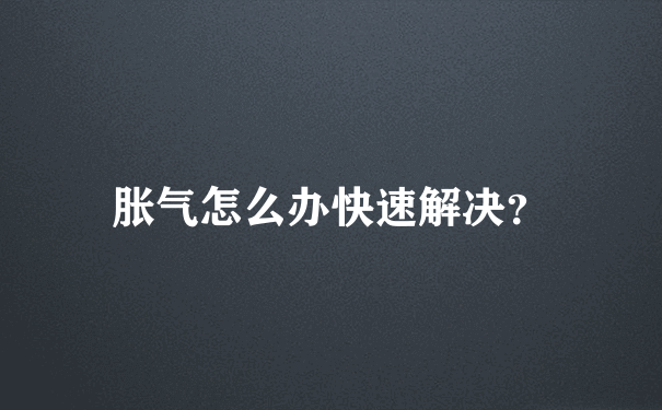 胀气怎么办快速解决？