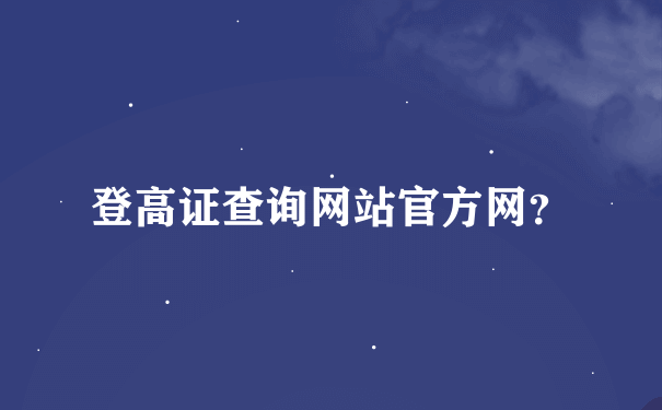 登高证查询网站官方网？