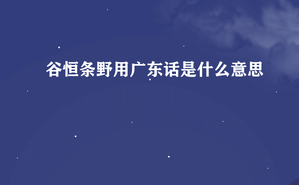 谷恒条野用广东话是什么意思