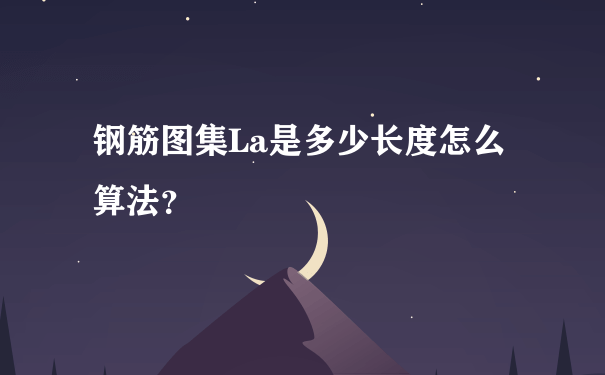 钢筋图集La是多少长度怎么算法？