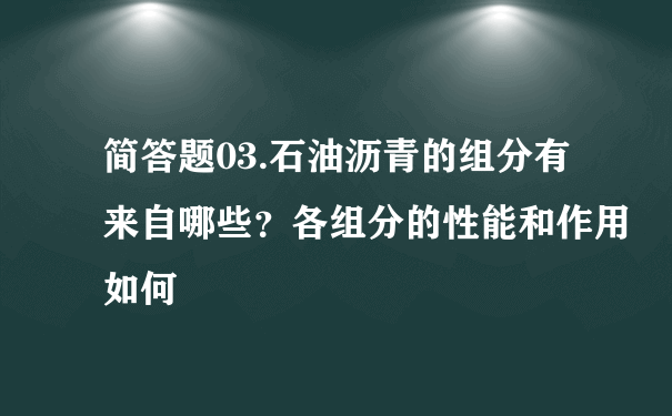 简答题03.石油沥青的组分有来自哪些？各组分的性能和作用如何