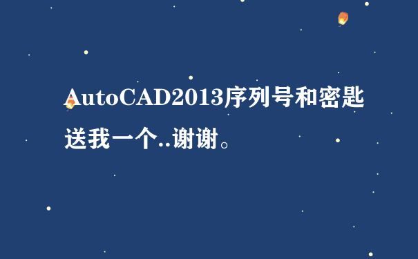 AutoCAD2013序列号和密匙送我一个..谢谢。