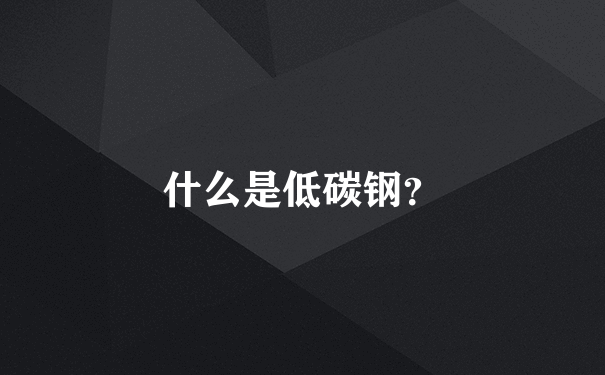 什么是低碳钢？