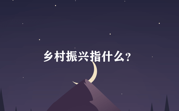 乡村振兴指什么？