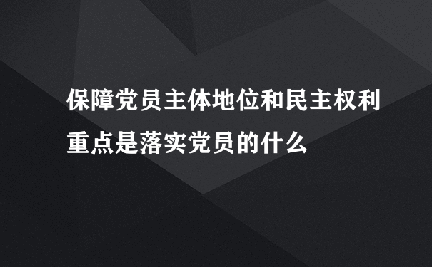 保障党员主体地位和民主权利重点是落实党员的什么