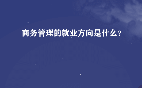 商务管理的就业方向是什么？