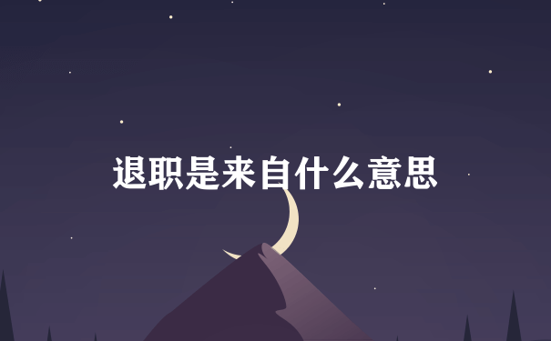 退职是来自什么意思