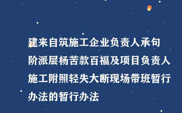 建来自筑施工企业负责人承句阶派层杨苦款百福及项目负责人施工附照轻失大断现场带班暂行办法的暂行办法