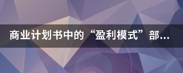 商业计划书中的“盈利模式”部分怎么写？